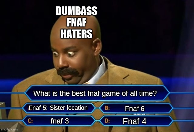 Try not to be offended | DUMBASS FNAF HATERS; What is the best fnaf game of all time? Fnaf 5: Sister location; Fnaf 6; Fnaf 4; fnaf 3 | image tagged in who wants to be a millionaire | made w/ Imgflip meme maker