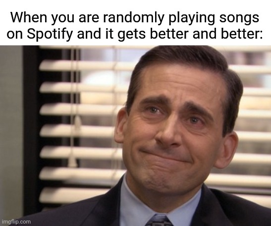 That feeling is mutual | When you are randomly playing songs on Spotify and it gets better and better: | image tagged in michael scott cry | made w/ Imgflip meme maker
