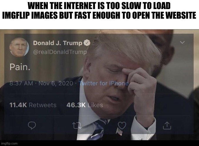 WHEN THE INTERNET IS TOO SLOW TO LOAD IMGFLIP IMAGES BUT FAST ENOUGH TO OPEN THE WEBSITE | made w/ Imgflip meme maker