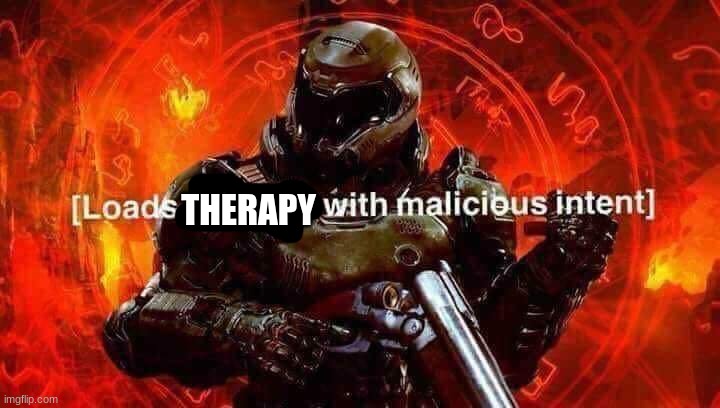 Loads shotgun with malicious intent | THERAPY | image tagged in loads shotgun with malicious intent | made w/ Imgflip meme maker