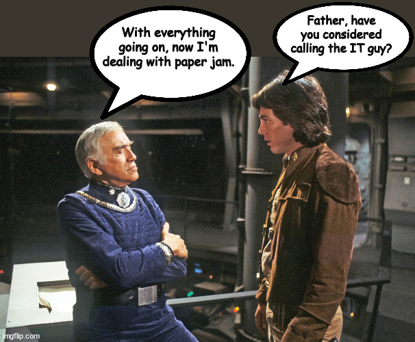 Printer Issues | With everything going on, now I'm dealing with paper jam. Father, have you considered calling the IT guy? | image tagged in battlestar galactica | made w/ Imgflip meme maker