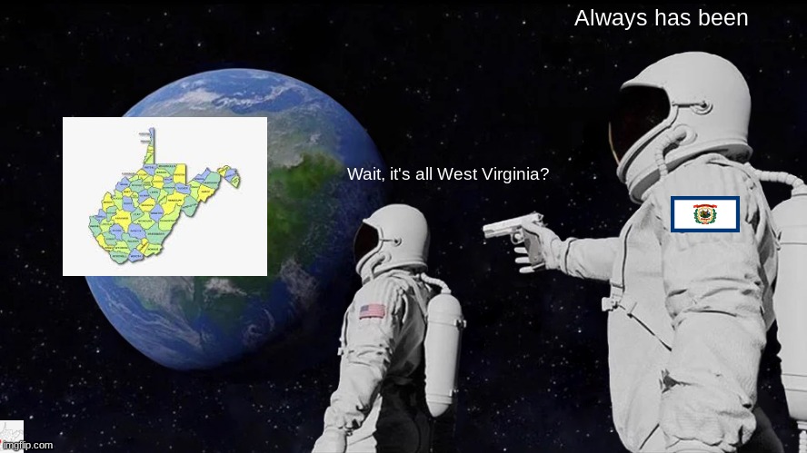 Always Has Been Meme | Always has been; Wait, it's all West Virginia? | image tagged in memes,always has been | made w/ Imgflip meme maker