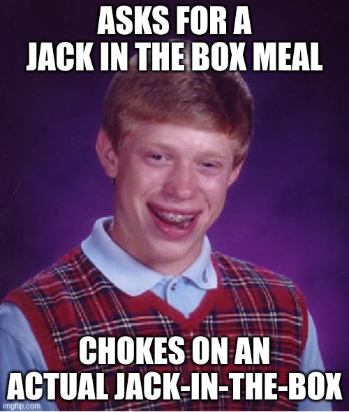 Bad Luck Brian | ASKS FOR A JACK IN THE BOX MEAL; CHOKES ON AN ACTUAL JACK-IN-THE-BOX | image tagged in memes,bad luck brian | made w/ Imgflip meme maker