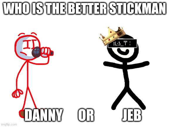 WHO IS THE BETTER STICKMAN; DANNY      OR           JEB | made w/ Imgflip meme maker