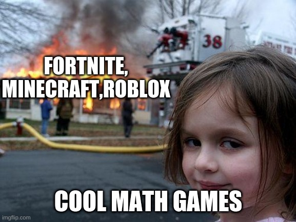 Disaster Girl Meme | FORTNITE, MINECRAFT,ROBLOX; COOL MATH GAMES | image tagged in memes,disaster girl | made w/ Imgflip meme maker