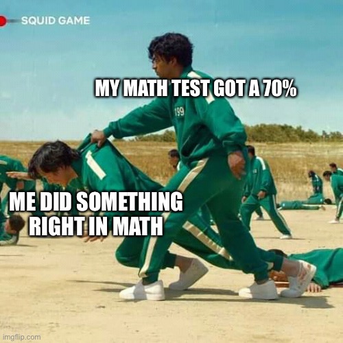 Squid Game | MY MATH TEST GOT A 70%; ME DID SOMETHING RIGHT IN MATH | image tagged in squid game | made w/ Imgflip meme maker