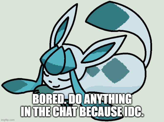 BORED. DO ANYTHING IN THE CHAT BECAUSE IDC. | made w/ Imgflip meme maker