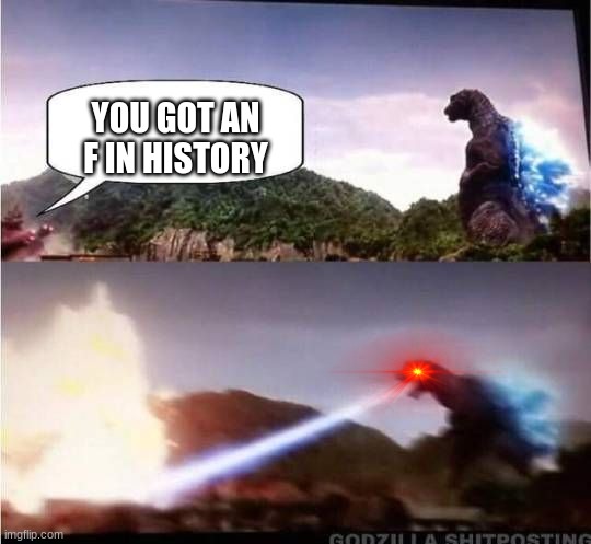 Godzilla Hates X |  YOU GOT AN F IN HISTORY | image tagged in godzilla hates x | made w/ Imgflip meme maker
