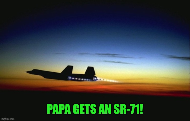 SR 71 | PAPA GETS AN SR-71! | image tagged in sr 71 | made w/ Imgflip meme maker