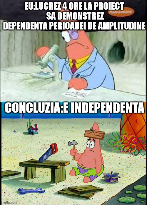 PAtrick, Smart Dumb | EU:LUCREZ 4 ORE LA PROIECT
 SA DEMONSTREZ
DEPENDENTA PERIOADEI DE AMPLITUDINE; CONCLUZIA:E INDEPENDENTA | image tagged in patrick smart dumb | made w/ Imgflip meme maker