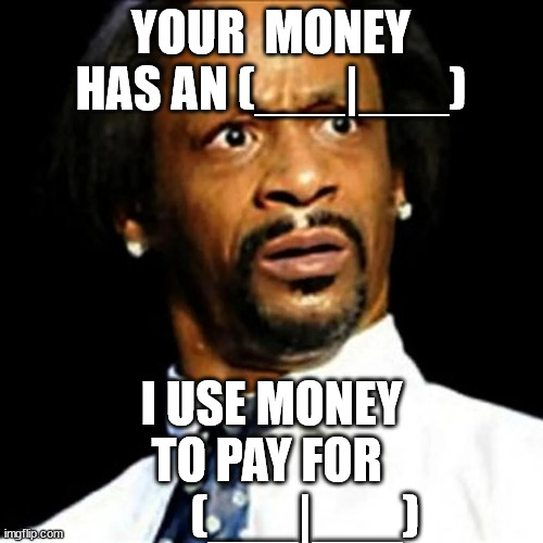 YOUR  MONEY HAS AN (___|___) I USE MONEY TO PAY FOR         (___|___) | made w/ Imgflip meme maker