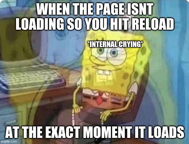*internal dying* | WHEN THE PAGE ISNT LOADING SO YOU HIT RELOAD; *INTERNAL CRYING*; AT THE EXACT MOMENT IT LOADS | image tagged in spongebob screaming inside | made w/ Imgflip meme maker