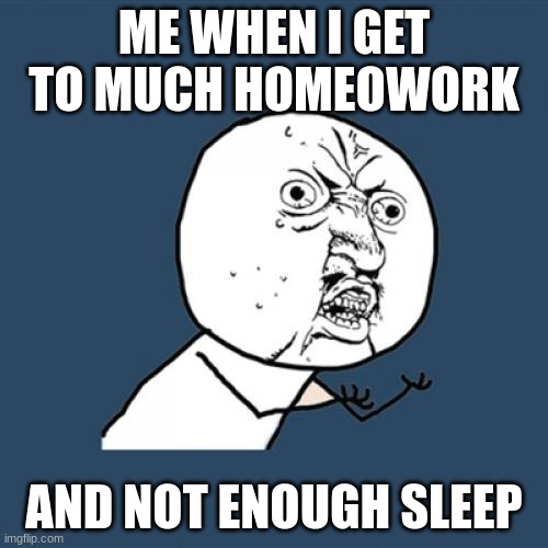 Y U No | ME WHEN I GET TO MUCH HOMEOWORK; AND NOT ENOUGH SLEEP | image tagged in memes,y u no | made w/ Imgflip meme maker