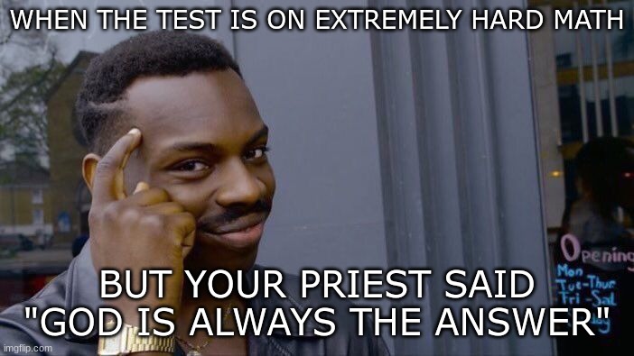 God, you lied to me | WHEN THE TEST IS ON EXTREMELY HARD MATH; BUT YOUR PRIEST SAID "GOD IS ALWAYS THE ANSWER" | image tagged in memes,roll safe think about it | made w/ Imgflip meme maker