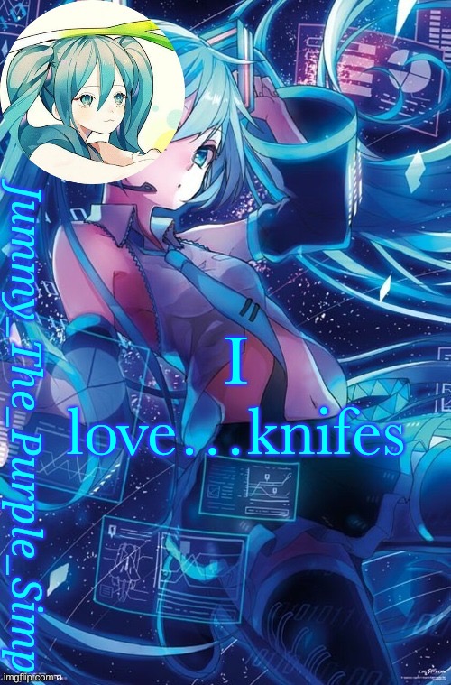 Jummy's Hatsune Miku temp | I love…knifes | image tagged in jummy's hatsune miku temp | made w/ Imgflip meme maker