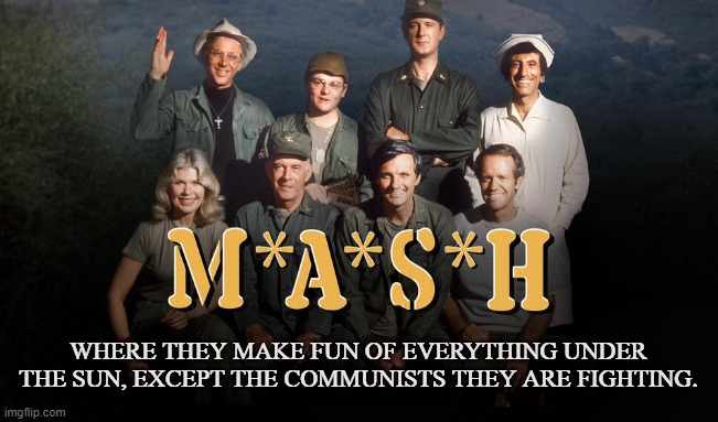 Liberal TV | WHERE THEY MAKE FUN OF EVERYTHING UNDER THE SUN, EXCEPT THE COMMUNISTS THEY ARE FIGHTING. | image tagged in mash,communism,army,television,north korea,doctor | made w/ Imgflip meme maker