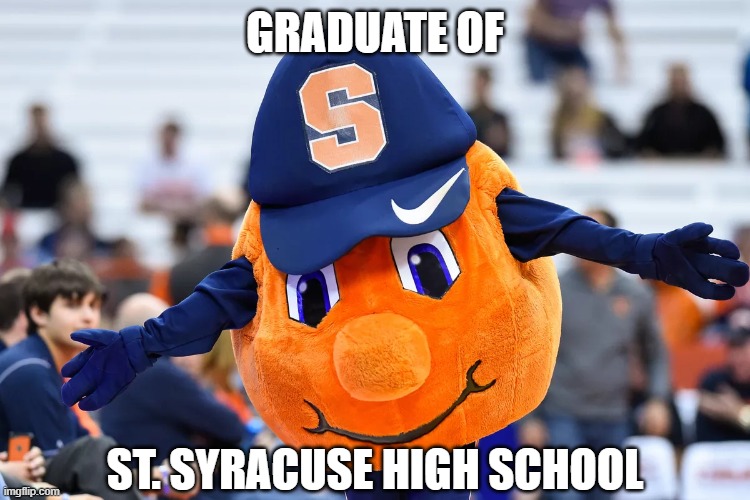 Syracuse University Orange Man Mascot | GRADUATE OF ST. SYRACUSE HIGH SCHOOL | image tagged in syracuse university orange man mascot | made w/ Imgflip meme maker