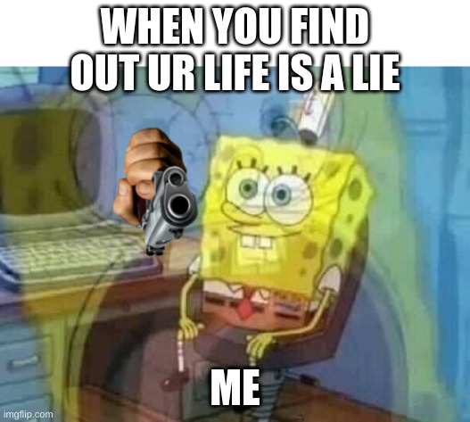 Internal screaming | WHEN YOU FIND OUT UR LIFE IS A LIE; ME | image tagged in internal screaming,spongebob,haha | made w/ Imgflip meme maker