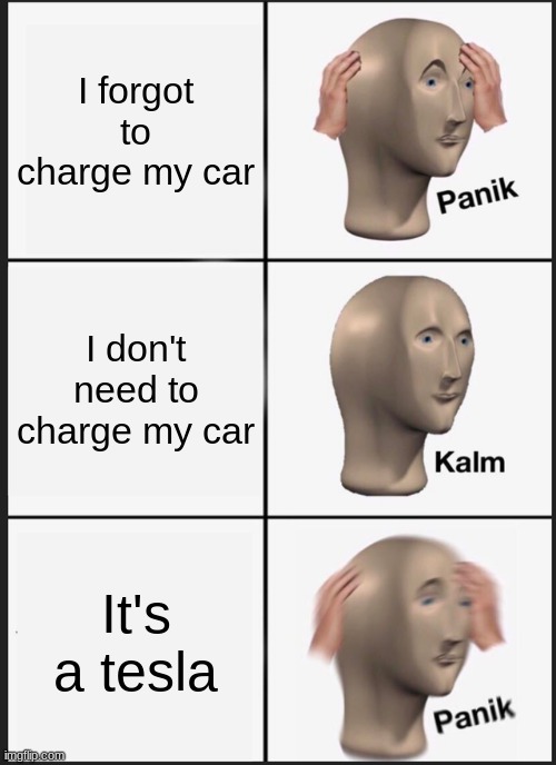 Oh no | I forgot to charge my car; I don't need to charge my car; It's a tesla | image tagged in memes,panik kalm panik,tesla,funny | made w/ Imgflip meme maker