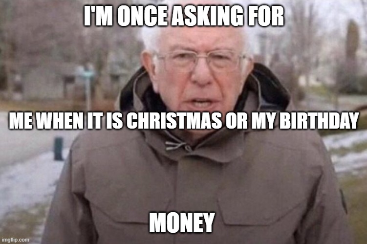 I am once again asking | I'M ONCE ASKING FOR; ME WHEN IT IS CHRISTMAS OR MY BIRTHDAY; MONEY | image tagged in i am once again asking | made w/ Imgflip meme maker