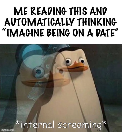 Private Internal Screaming | ME READING THIS AND AUTOMATICALLY THINKING “IMAGINE BEING ON A DATE” | image tagged in rico internal screaming | made w/ Imgflip meme maker