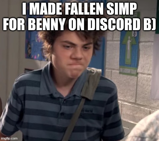 dissapointed | I MADE FALLEN SIMP FOR BENNY ON DISCORD B) | image tagged in dissapointed | made w/ Imgflip meme maker