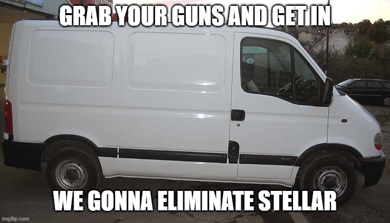 this one for marcy | GRAB YOUR GUNS AND GET IN; WE GONNA ELIMINATE STELLAR | image tagged in blank white van | made w/ Imgflip meme maker