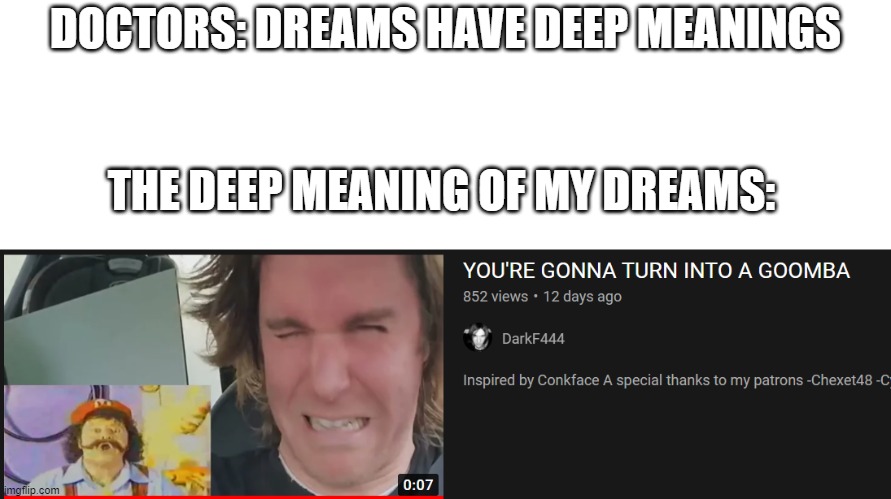 idk y this exists | DOCTORS: DREAMS HAVE DEEP MEANINGS; THE DEEP MEANING OF MY DREAMS: | image tagged in mario | made w/ Imgflip meme maker