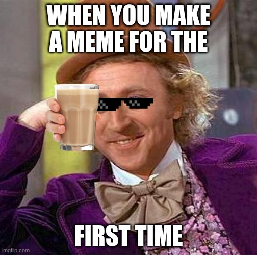 Creepy Condescending Wonka | WHEN YOU MAKE A MEME FOR THE; FIRST TIME | image tagged in memes,creepy condescending wonka | made w/ Imgflip meme maker