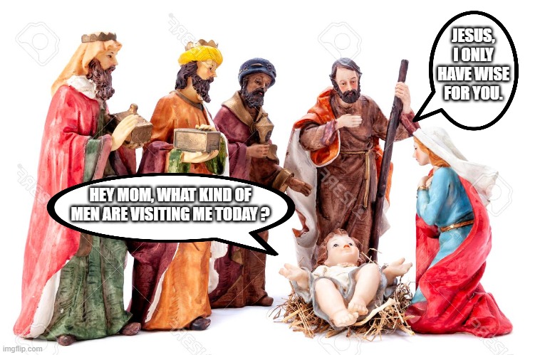 Jesus | JESUS, I ONLY HAVE WISE FOR YOU. HEY MOM, WHAT KIND OF MEN ARE VISITING ME TODAY ? | image tagged in jesus | made w/ Imgflip meme maker