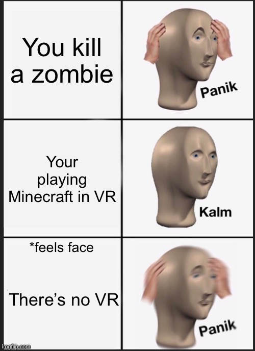 Panik Kalm Panik Meme | You kill a zombie; Your playing Minecraft in VR; *feels face; There’s no VR | image tagged in memes,panik kalm panik | made w/ Imgflip meme maker
