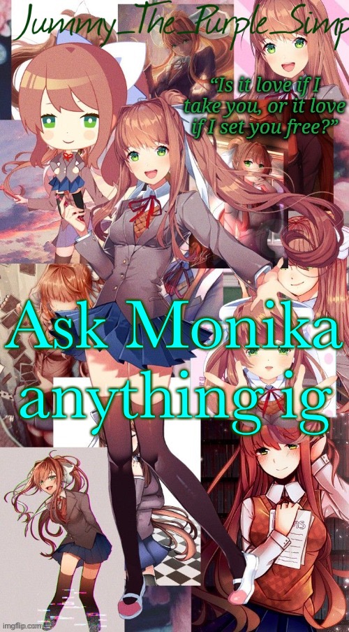 Bored and i don’t know any other characters to do this with | Ask Monika anything ig | image tagged in monika temp i forgor | made w/ Imgflip meme maker