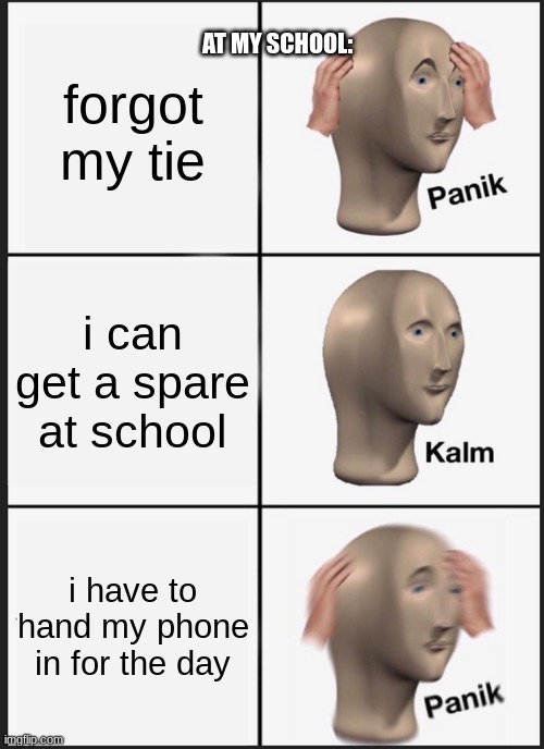Panik Kalm Panik Meme | forgot my tie; AT MY SCHOOL:; i can get a spare at school; i have to hand my phone in for the day | image tagged in memes,panik kalm panik | made w/ Imgflip meme maker