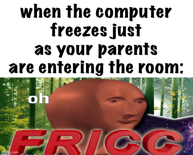 oof | when the computer freezes just as your parents are entering the room: | image tagged in meme man oh fricc,funny,parents,true | made w/ Imgflip meme maker