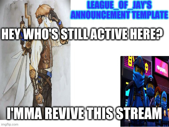 especially you mods |  HEY WHO'S STILL ACTIVE HERE? I'MMA REVIVE THIS STREAM | image tagged in league of jay announcement | made w/ Imgflip meme maker