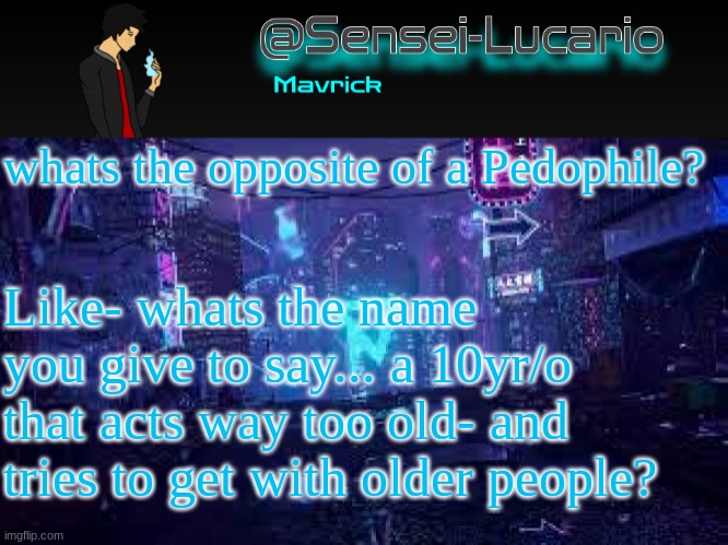 Im curious | whats the opposite of a Pedophile? Like- whats the name you give to say... a 10yr/o that acts way too old- and tries to get with older people? | image tagged in senei-lucario neo temp | made w/ Imgflip meme maker