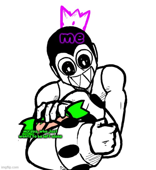 the weak should fear the strong | me my dog, who just wants to be left alone | image tagged in the weak should fear the strong | made w/ Imgflip meme maker