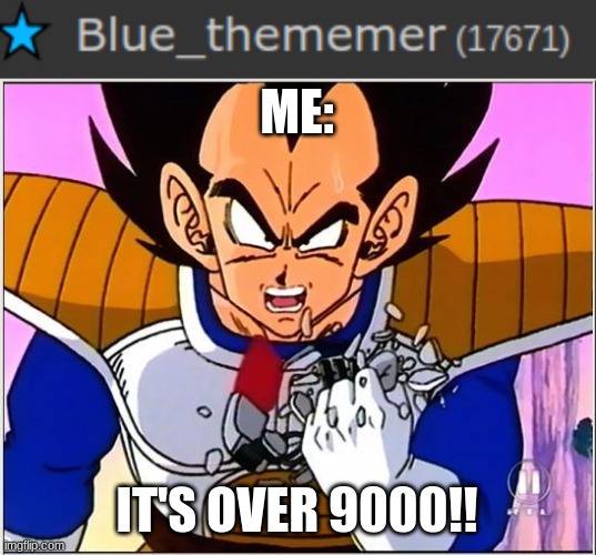 ME:; IT'S OVER 9000!! | image tagged in vegeta over 9000 | made w/ Imgflip meme maker