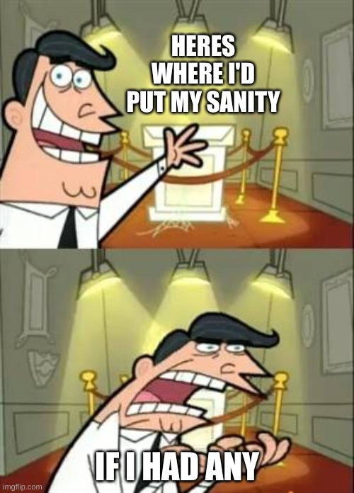 This Is Where I'd Put My Trophy If I Had One Meme | HERES WHERE I'D PUT MY SANITY; IF I HAD ANY | image tagged in memes,this is where i'd put my trophy if i had one,sanity,funny | made w/ Imgflip meme maker
