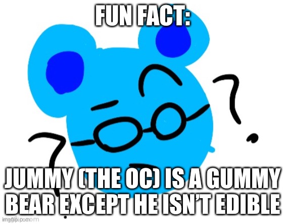 Jummy: YOU CAN’T EAT ME BITCHES | FUN FACT:; JUMMY (THE OC) IS A GUMMY BEAR EXCEPT HE ISN’T EDIBLE | image tagged in jummy confused | made w/ Imgflip meme maker