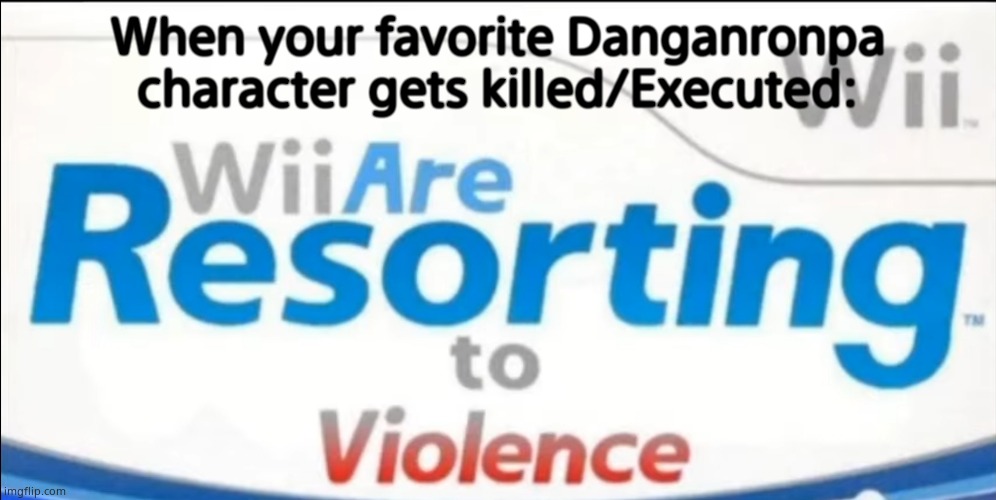 Wii are resorting to violence | When your favorite Danganronpa character gets killed/Executed: | image tagged in wii are resorting to violence | made w/ Imgflip meme maker