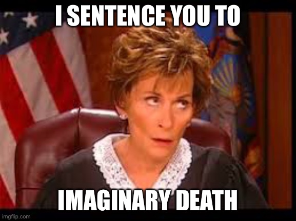 Imaginary death for imaginary crime | I SENTENCE YOU TO IMAGINARY DEATH | image tagged in judge judy eye roll | made w/ Imgflip meme maker