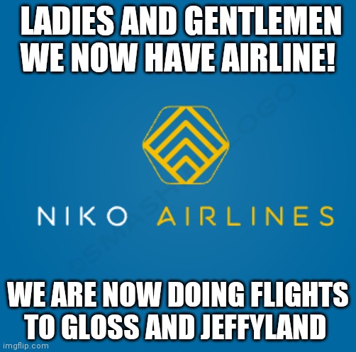 LADIES AND GENTLEMEN WE NOW HAVE AIRLINE! WE ARE NOW DOING FLIGHTS TO GLOSS AND JEFFYLAND | made w/ Imgflip meme maker