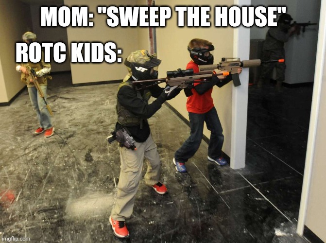 ROTC KIDS:; MOM: "SWEEP THE HOUSE" | image tagged in funny memes | made w/ Imgflip meme maker