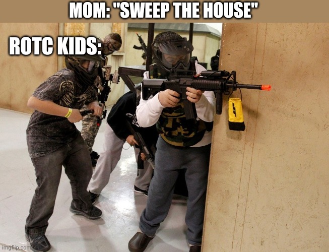 ROTC KIDS:; MOM: "SWEEP THE HOUSE" | image tagged in funny memes | made w/ Imgflip meme maker