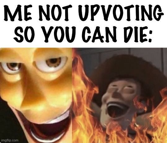 Satanic woody (no spacing) | ME NOT UPVOTING SO YOU CAN DIE: | image tagged in satanic woody no spacing | made w/ Imgflip meme maker