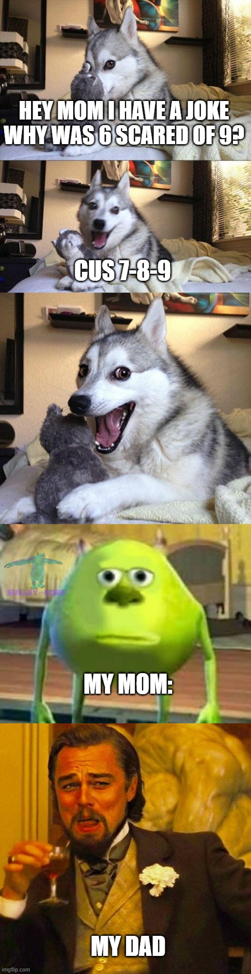 lol |  HEY MOM I HAVE A JOKE WHY WAS 6 SCARED OF 9? CUS 7-8-9; MY MOM:; MY DAD | image tagged in memes,bad pun dog,monsters inc,leonardo caprio | made w/ Imgflip meme maker