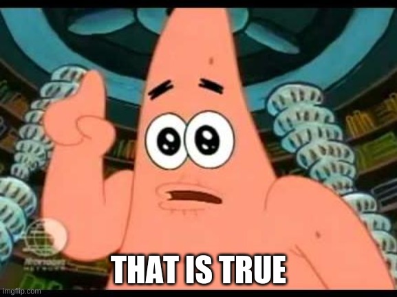 Patrick Says Meme | THAT IS TRUE | image tagged in memes,patrick says | made w/ Imgflip meme maker