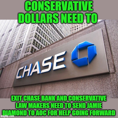 yep | CONSERVATIVE DOLLARS NEED TO; EXIT CHASE BANK AND CONSERVATIVE LAW MAKERS NEED TO SEND JAMIE DIAMOND TO AOC FOR HELP GOING FORWARD | image tagged in democrats | made w/ Imgflip meme maker