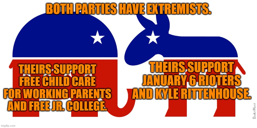 And, they disagree over taxing the rich. | BOTH PARTIES HAVE EXTREMISTS. THEIRS SUPPORT JANUARY 6 RIOTERS AND KYLE RITTENHOUSE. THEIRS SUPPORT FREE CHILD CARE FOR WORKING PARENTS AND FREE JR. COLLEGE. | made w/ Imgflip meme maker